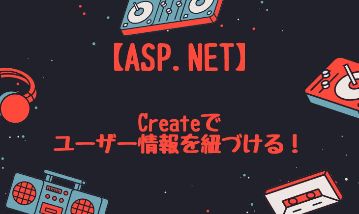 ASP.NETでCreate時にログイン中ユーザーのデータとして登録する方法