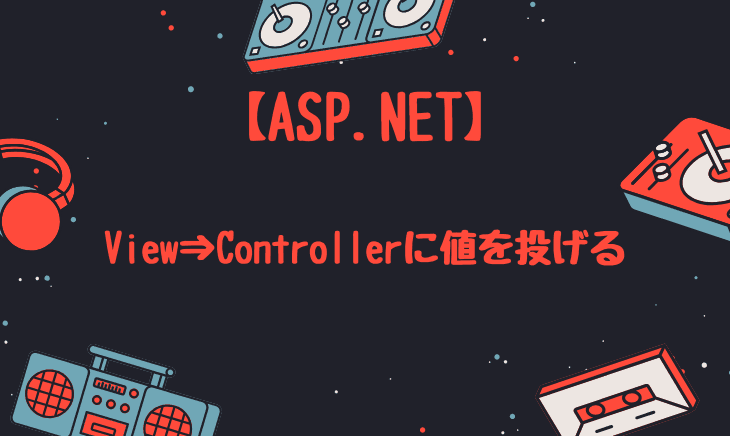 ASP.NETでViewからControllerへ値を投げる方法!