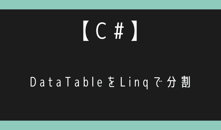 C#でDataTableをLinqを用いて分割する方法!
