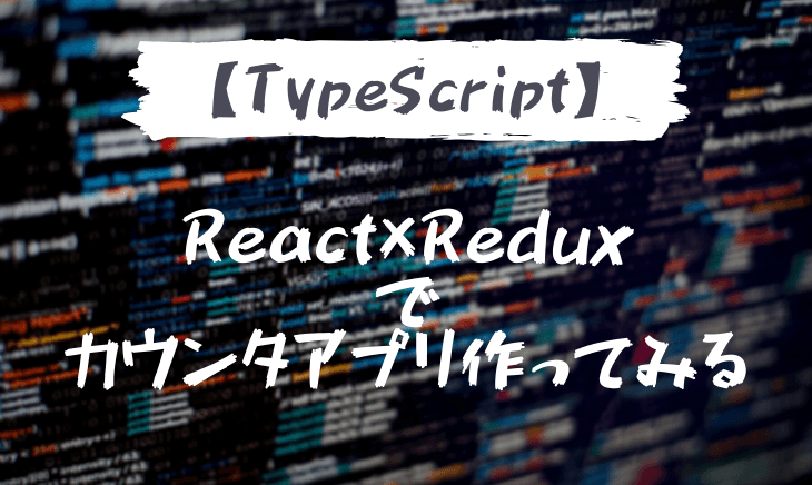 Typescript×Reduxでカウンタアプリ作ってみる!