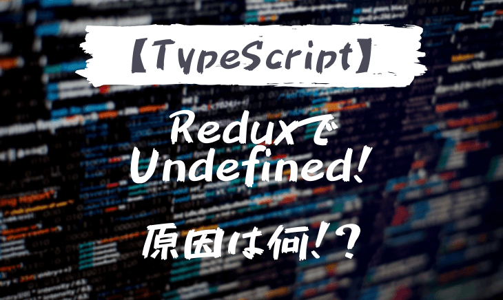 Typescript×ReduxでStateがundefinedに?確認すること!