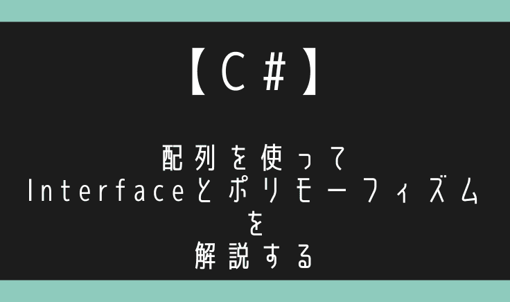 【C#】Interfaceの使いどころは配列ぶん回しのポリモーフィズムで理解出来る!