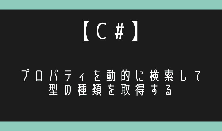 【C#】プロパティを動的に検索して型の種類を取得する!