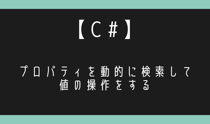 【C#】プロパティを動的に検索して値を取得したり変更する!