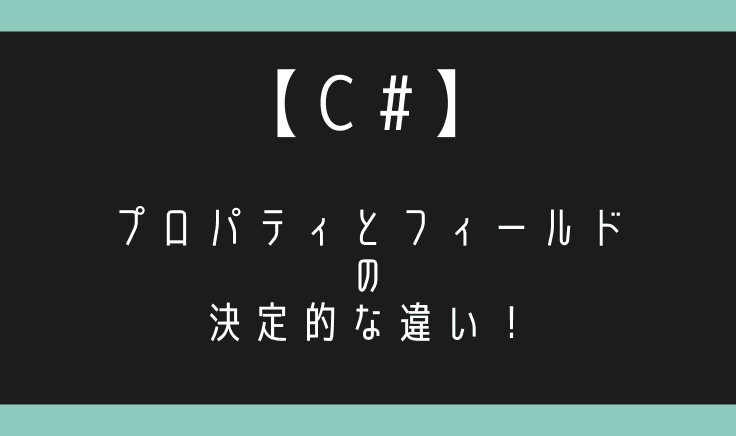 【C#】プロパティとフィールド(メンバ変数)の決定的な違い!