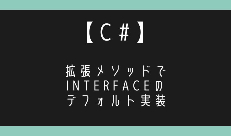 C#でInterfaceに拡張メソッドを追加してデフォルト実装してみる