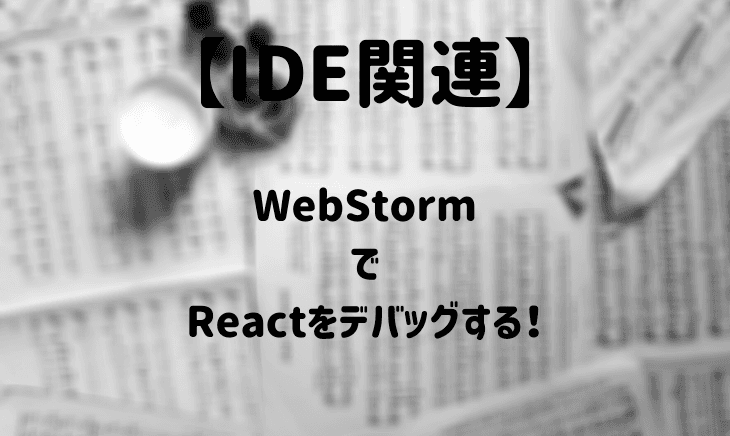 WebStormでReactのデバッグをしてみる