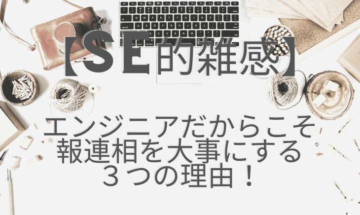 エンジニアこそ報連相(ほうれんそう)が大事であると思う理由3点