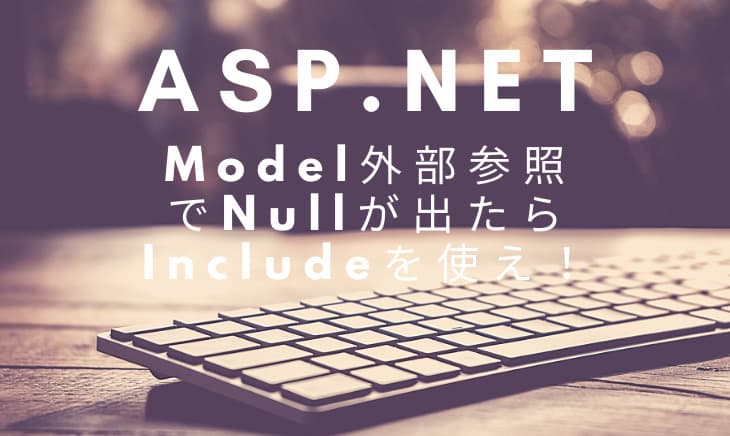 Asp.NetCoreApiのModel外部参照でNullを防ぐならIncludeを使え!