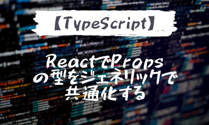 【React×Typescript】typeのPropsをジェネリックで定義して共通化する