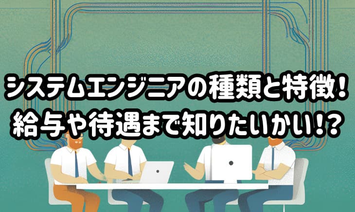 フロント・バックエンド・インフラ…いっぱいあるシステムエンジニアの種類!あなたはどれを選ぶ?
