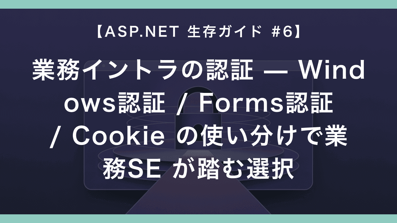 業務イントラの認証 — Windows認証 / Forms認証 / Cookie の使い分けで業務SE が踏む選択