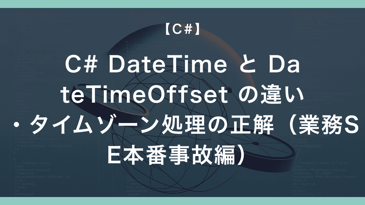 C# DateTime と DateTimeOffset の違い・タイムゾーン処理の正解(業務SE本番事故編)