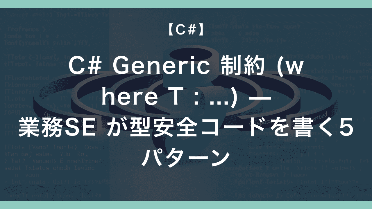 C# Generic 制約 (where T : …) — 業務SE が型安全コードを書く5パターン