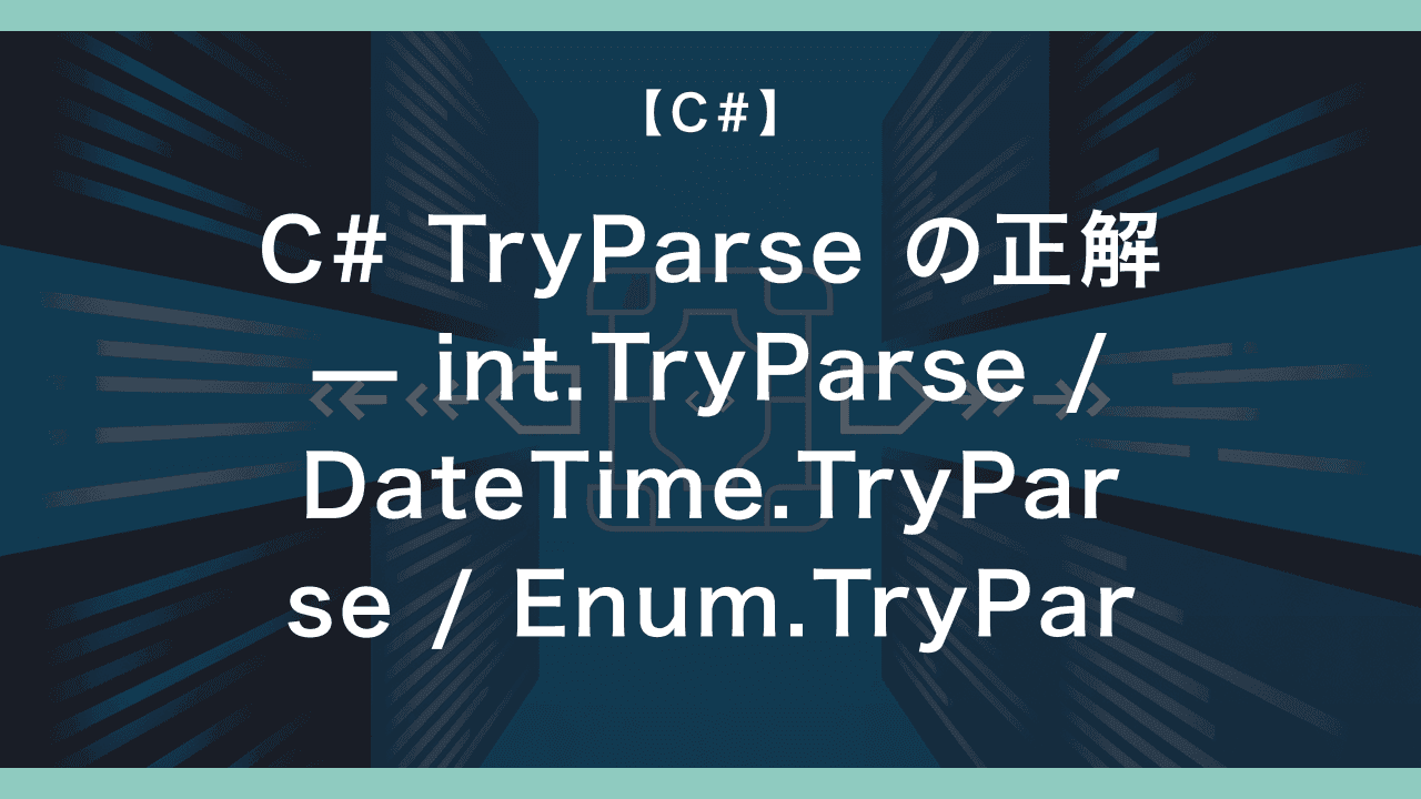 C# TryParse の正解 — int.TryParse / DateTime.TryParse / Enum.TryParse で業務SE が踏む3つのハマり