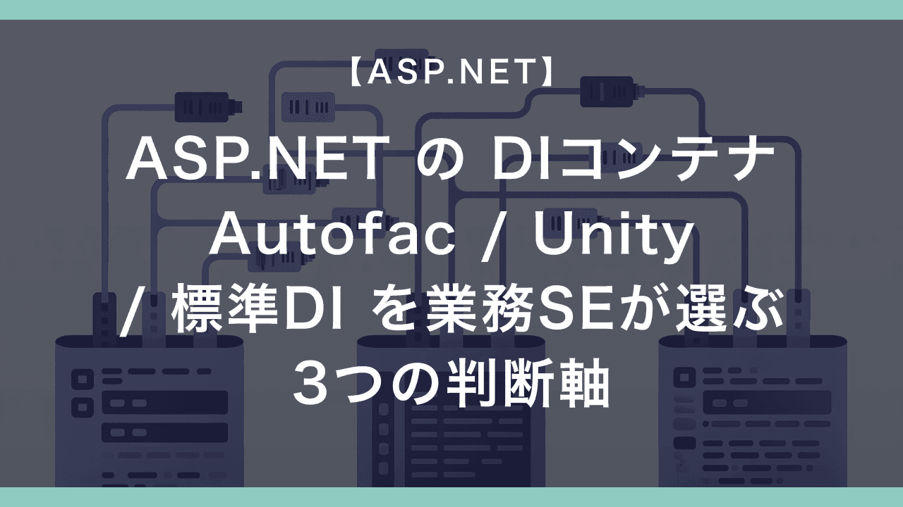 ASP.NET の DIコンテナ Autofac / Unity / 標準DI を業務SEが選ぶ3つの判断軸