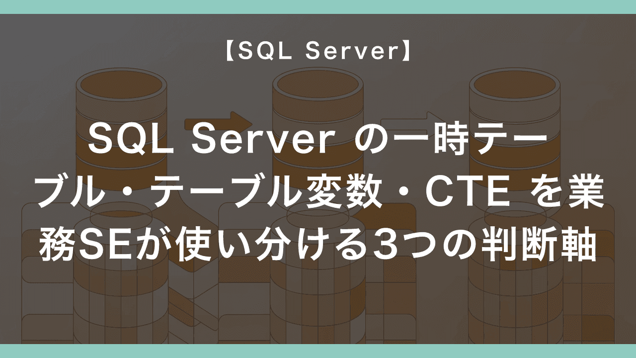 SQL Server の一時テーブル・テーブル変数・CTE を業務SEが使い分ける3つの判断軸